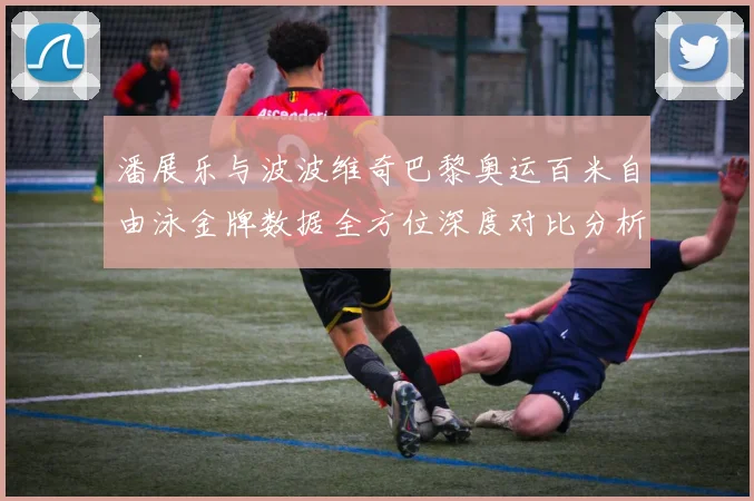 潘展乐与波波维奇巴黎奥运百米自由泳金牌数据全方位深度对比分析