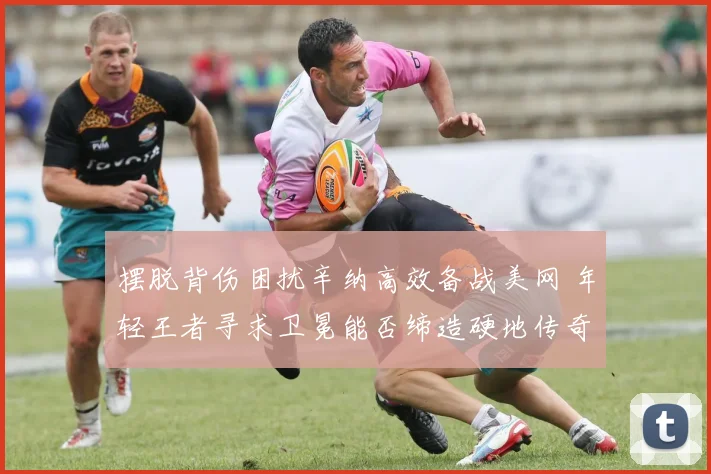 摆脱背伤困扰辛纳高效备战美网 年轻王者寻求卫冕能否缔造硬地传奇