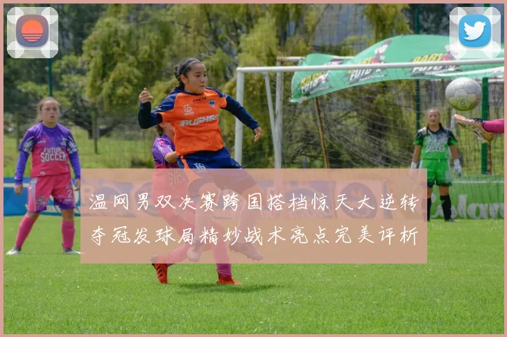 温网男双决赛跨国搭档惊天大逆转夺冠发球局精妙战术亮点完美评析
