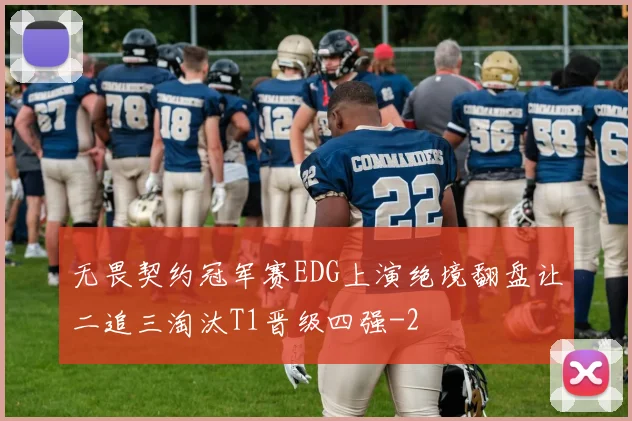 无畏契约冠军赛EDG上演绝境翻盘让二追三淘汰T1晋级四强