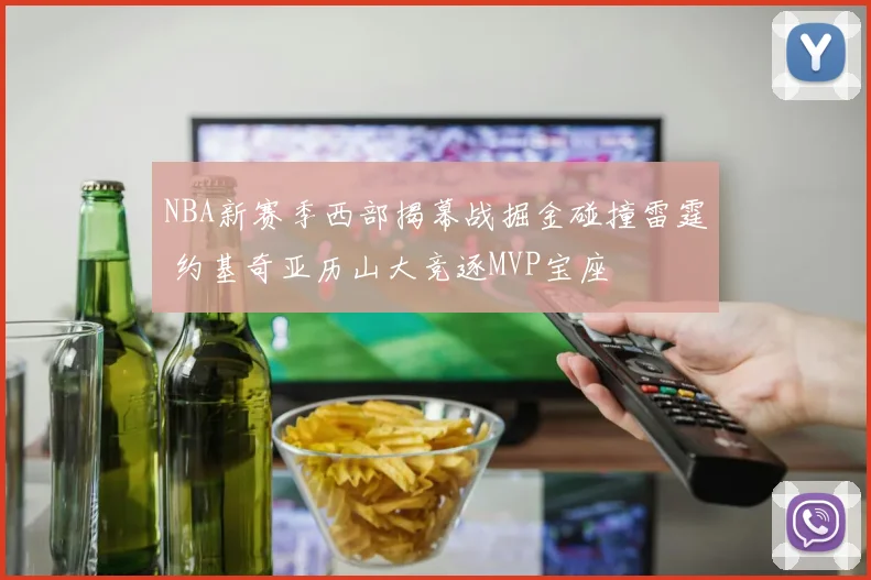 NBA新赛季西部揭幕战掘金碰撞雷霆 约基奇亚历山大竞逐MVP宝座